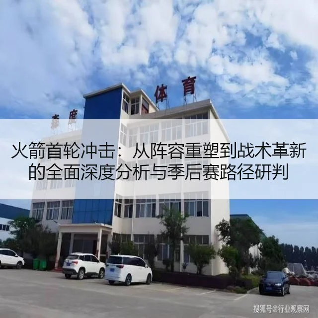 火箭首轮冲击：从阵容重塑到战术革新的全面深度分析与季后赛路径研判